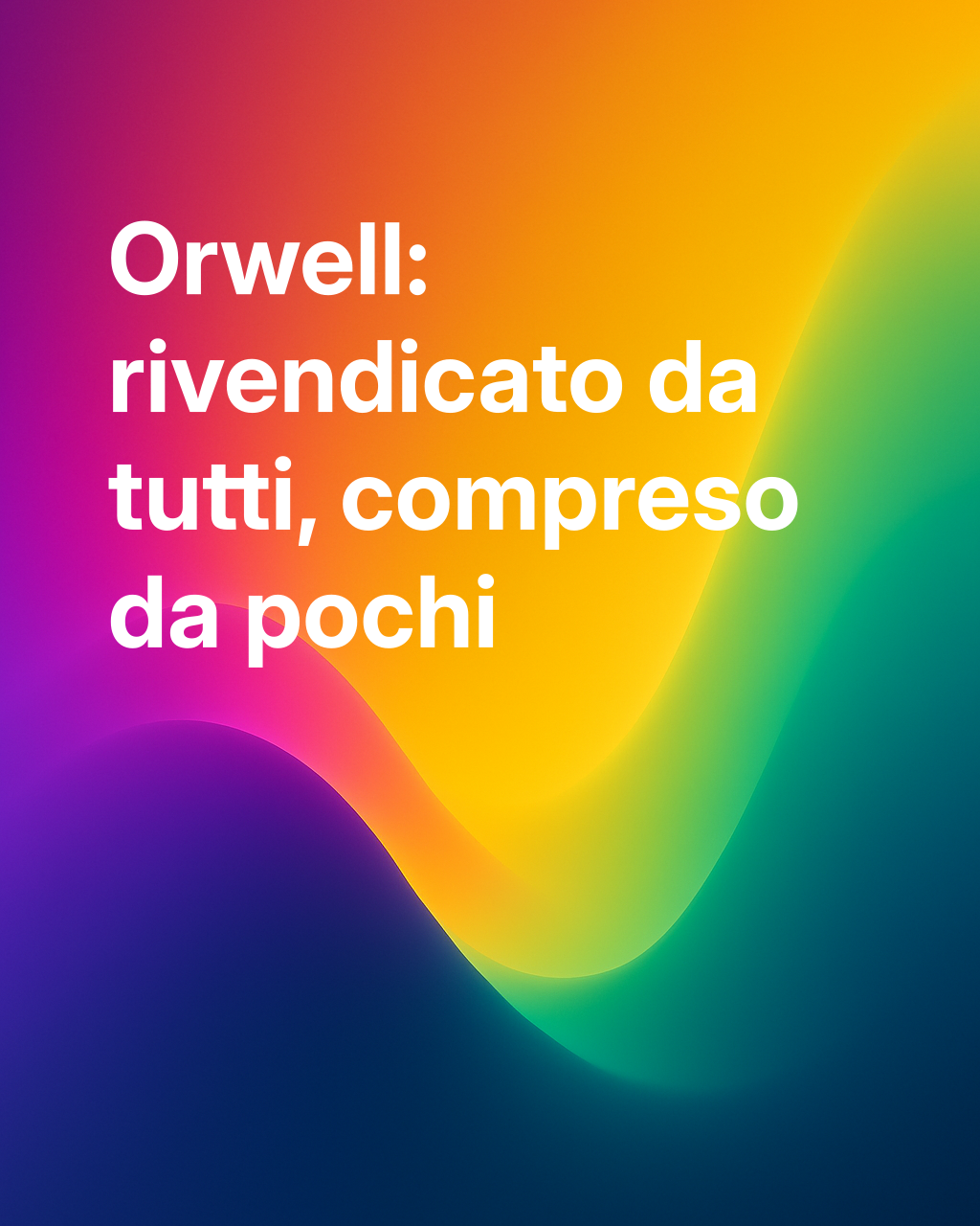 ORWELL: PERCHÉ TUTTI SE NE APPROPRIANO