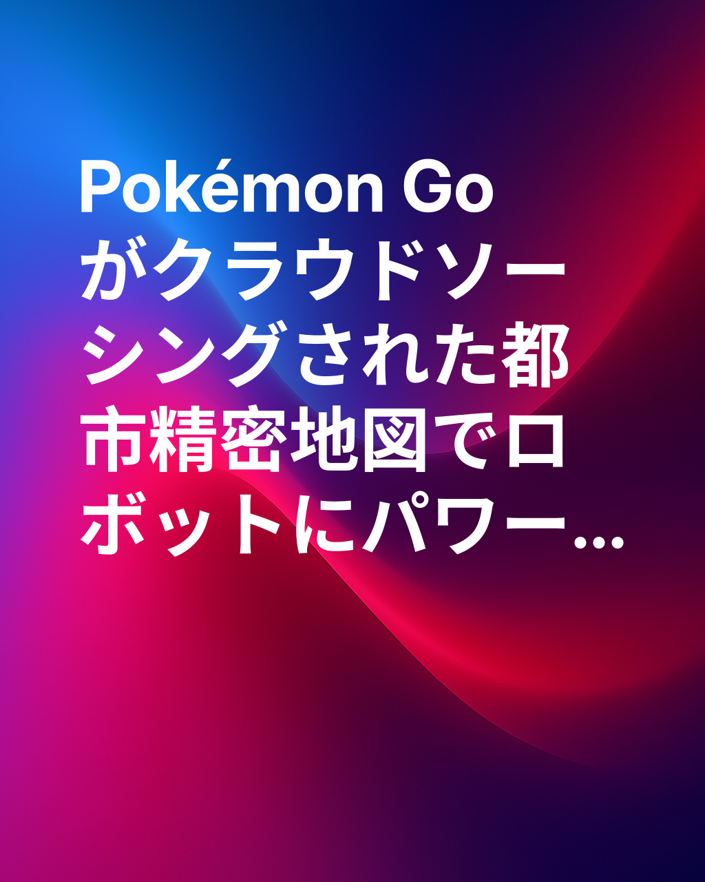 ポケモンGOが、配達ロボットに世界の完璧なビューを提供する仕組み