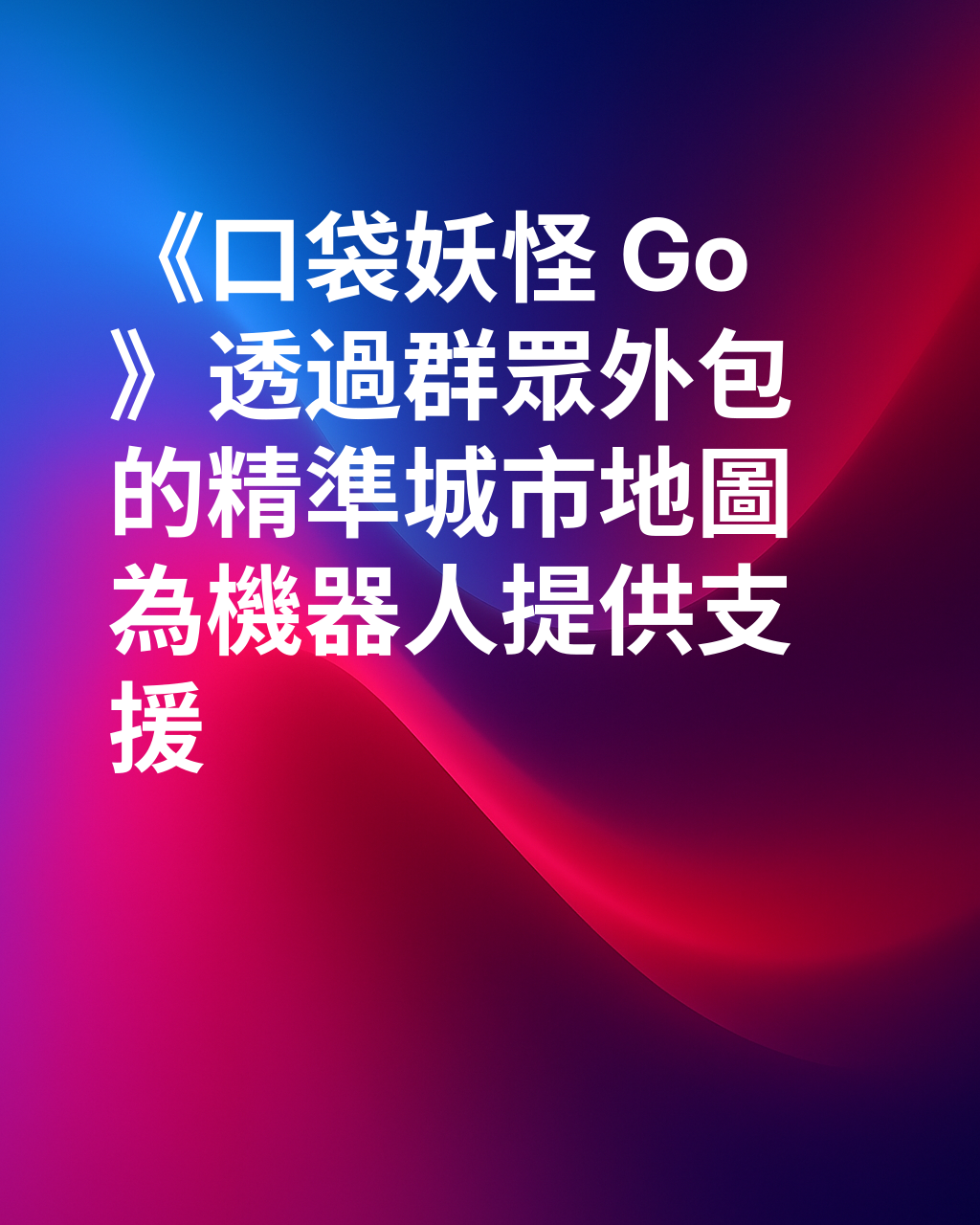 《口袋妖怪 GO》如何為外送機器人提供精準無比的世界視野