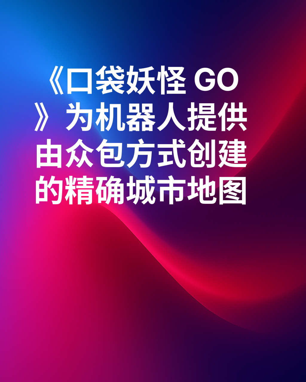 《宝可梦 Go》如何为派送机器人提供精准无误的世界视野