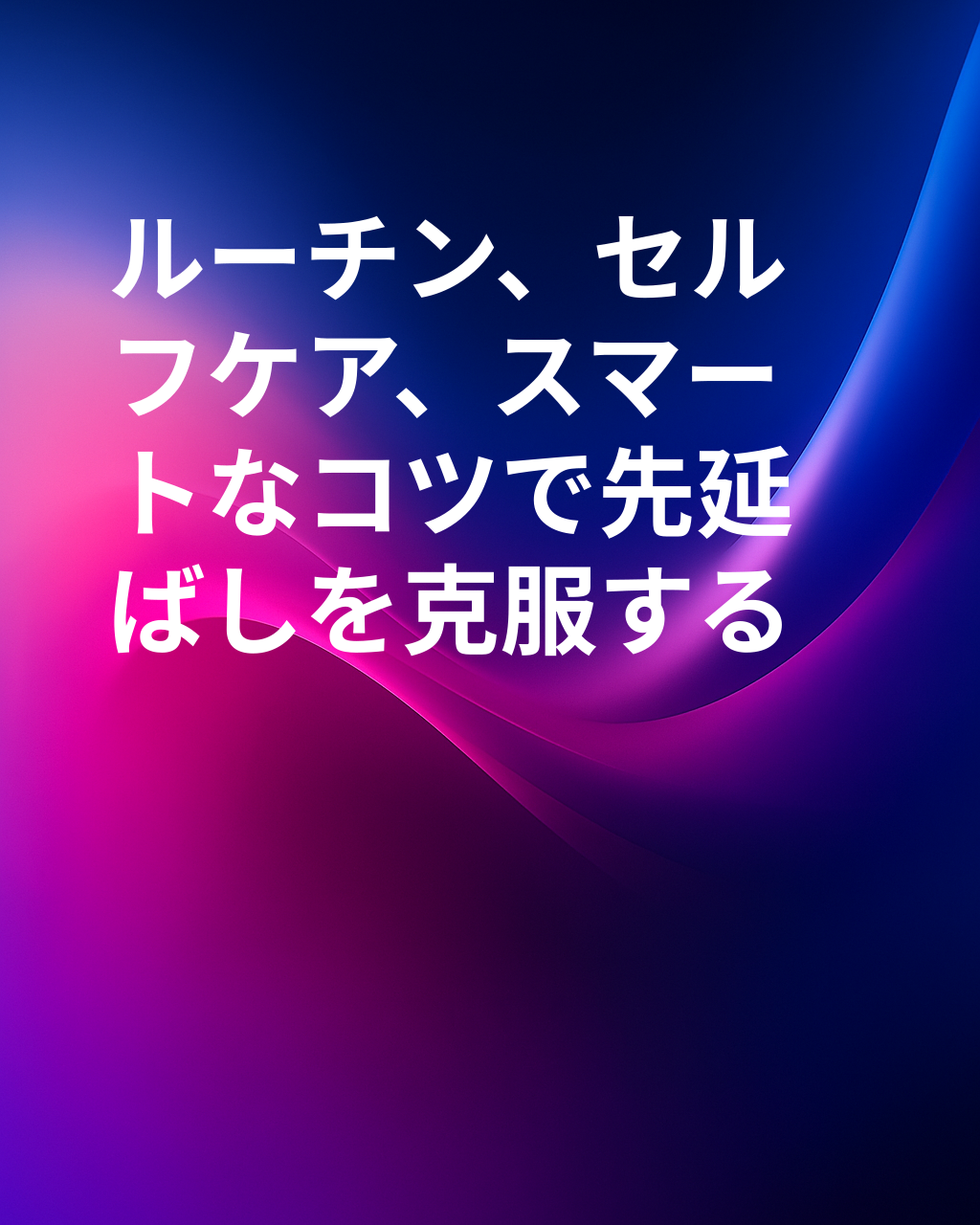 先延ばしが苦痛になるとき：特に役立つテクニックやルーチンとは