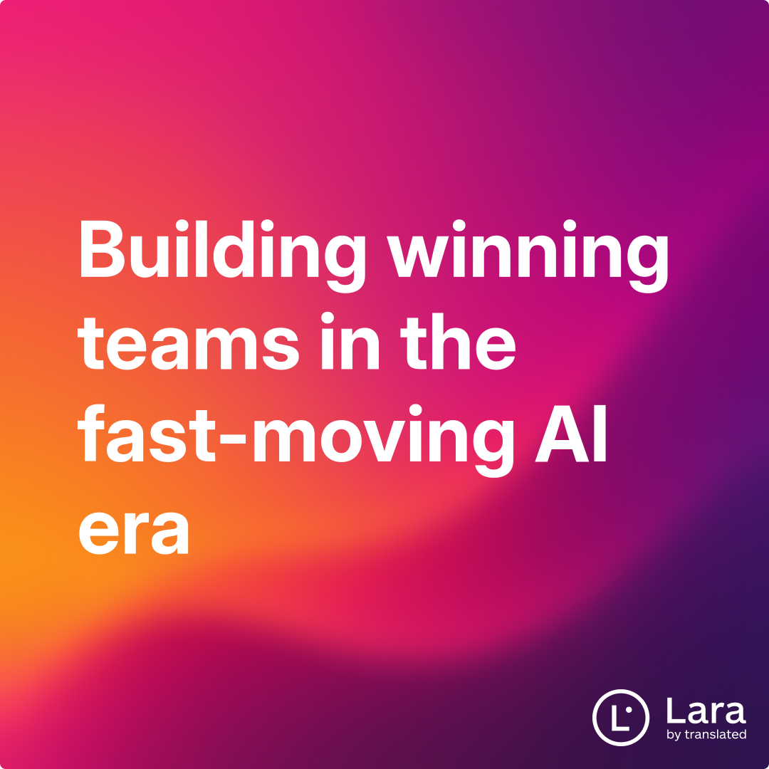 Building winning teams in the fast-moving AI era | Lara Notes